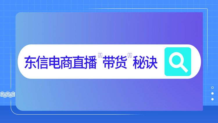 首次公開！東信電商直播“帶貨”秘訣， 從流量導購到品效銷一體化