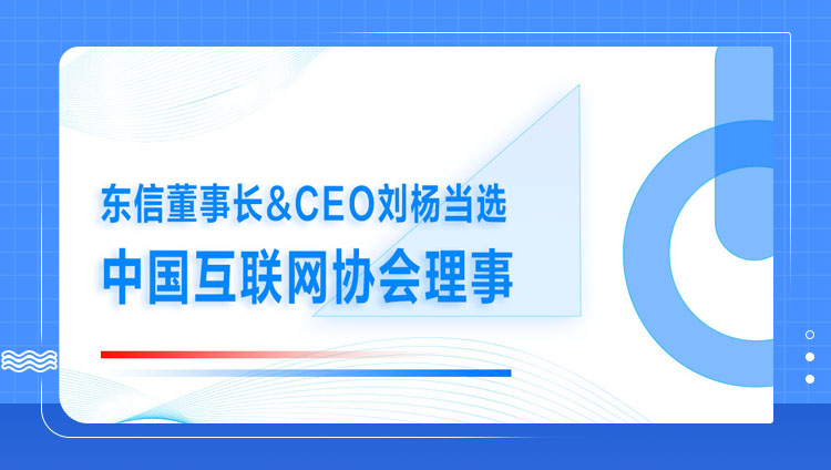 東信董事長&CEO劉楊當選中國互聯網協會理事
