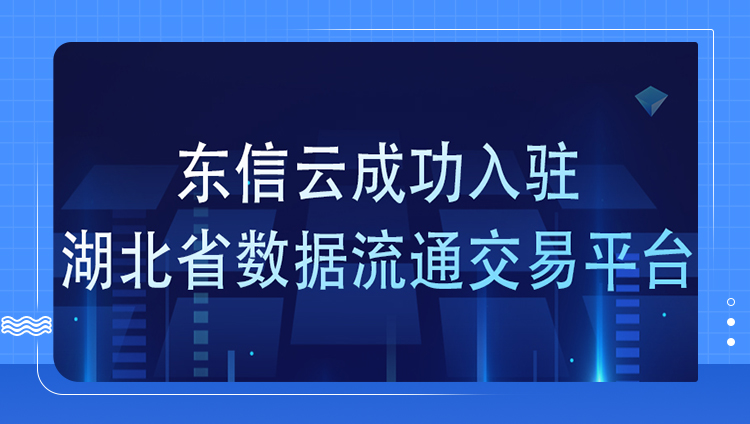 數據要素賦能新質生產力，東信云成功入駐湖北省數據流通交易平臺