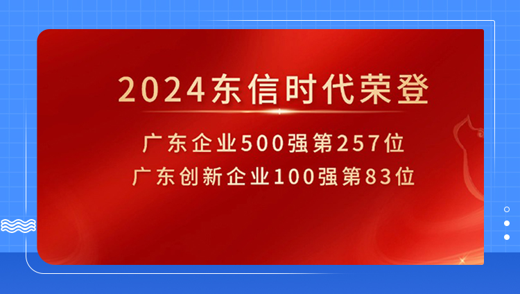 東信時代榮登“2024廣東企業500強”257位，“廣東創新企業100強”83位，綜合實力穩步提升！
