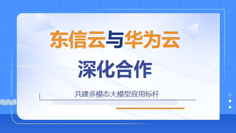 東信云與華為云深化合作，共建多模態大模型應用標桿
